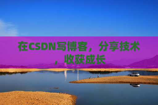在CSDN写博客，分享技术，收获成长